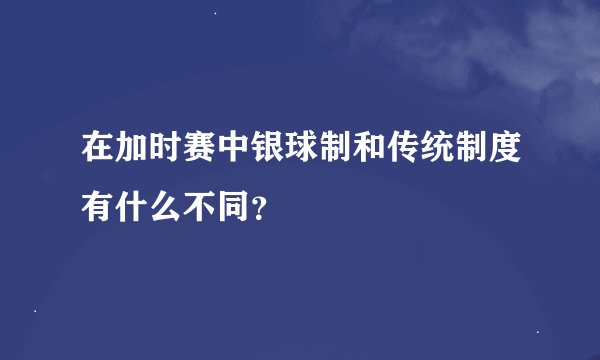 在加时赛中银球制和传统制度有什么不同？