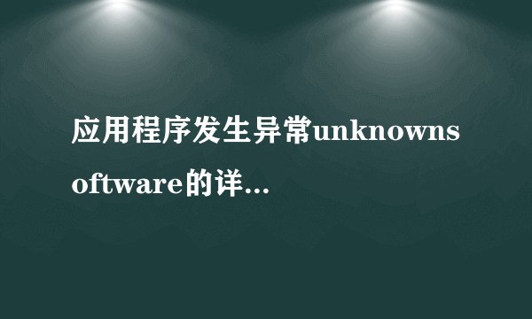 应用程序发生异常unknownsoftware的详细处理方法