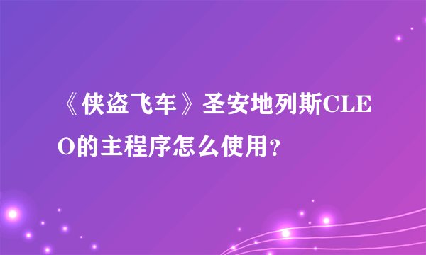 《侠盗飞车》圣安地列斯CLEO的主程序怎么使用？