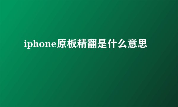 iphone原板精翻是什么意思