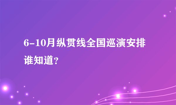 6-10月纵贯线全国巡演安排谁知道？