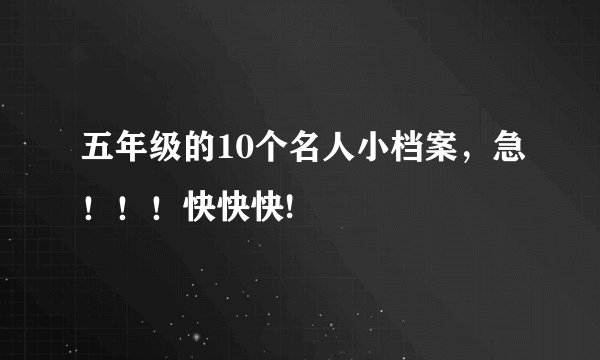 五年级的10个名人小档案，急！！！快快快!