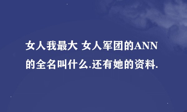 女人我最大 女人军团的ANN的全名叫什么.还有她的资料.