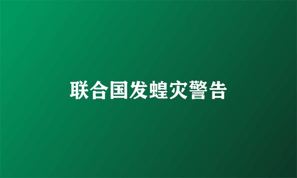联合国发蝗灾警告