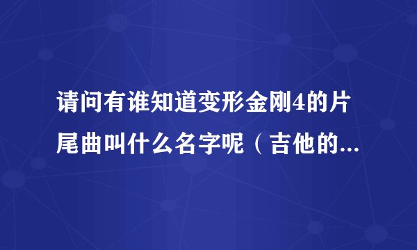 请问有谁知道变形金刚4的片尾曲叫什么名字呢（吉他的那首）急需 谢谢