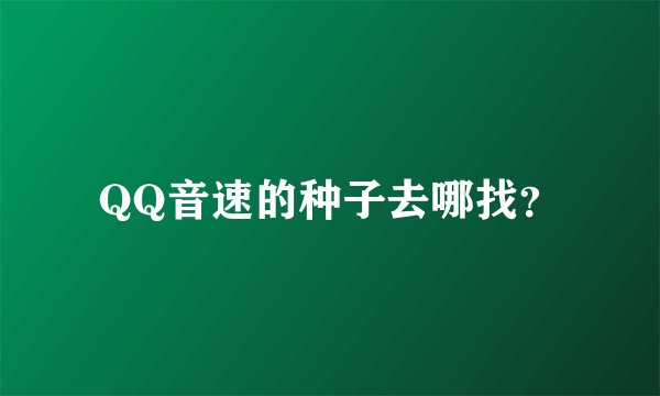 QQ音速的种子去哪找？