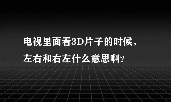 电视里面看3D片子的时候，左右和右左什么意思啊？