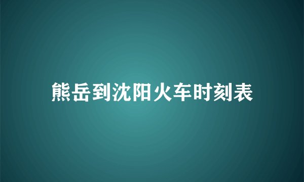 熊岳到沈阳火车时刻表