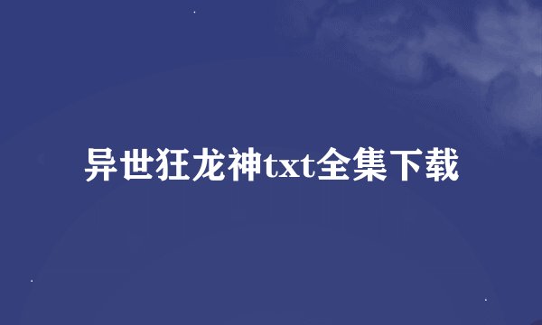 异世狂龙神txt全集下载