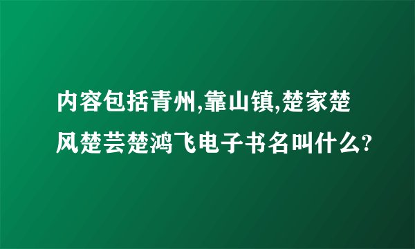 内容包括青州,靠山镇,楚家楚风楚芸楚鸿飞电子书名叫什么?