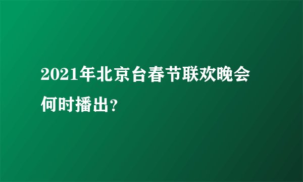 2021年北京台春节联欢晚会何时播出？