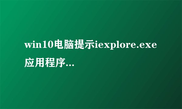 win10电脑提示iexplore.exe应用程序错误0xc0000005如何解决