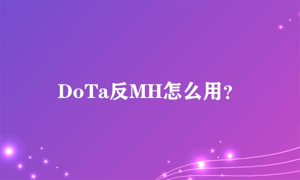 DoTa反MH怎么用？