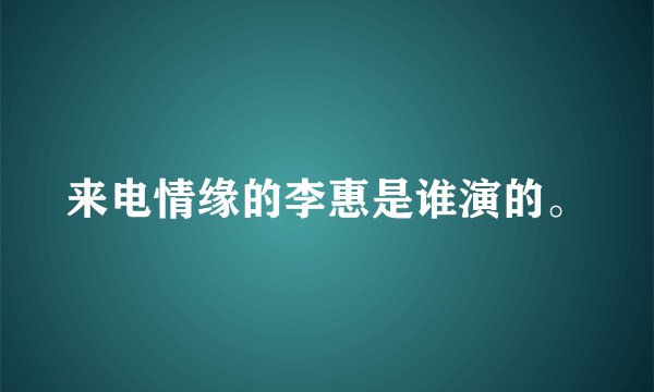 来电情缘的李惠是谁演的。