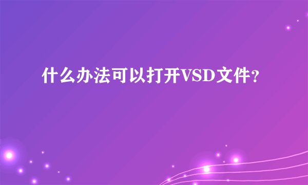 什么办法可以打开VSD文件？