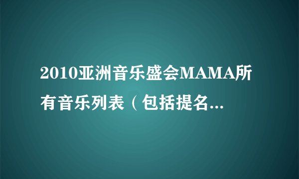 2010亚洲音乐盛会MAMA所有音乐列表（包括提名的）详细！！