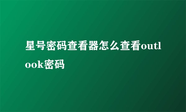 星号密码查看器怎么查看outlook密码