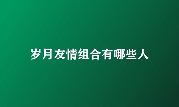 岁月友情组合有哪些人