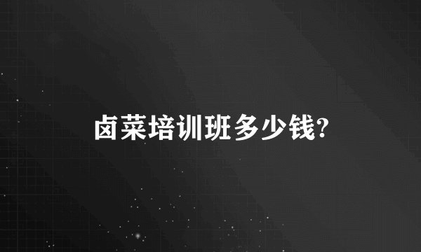 卤菜培训班多少钱?