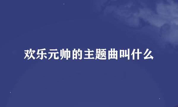 欢乐元帅的主题曲叫什么
