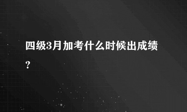 四级3月加考什么时候出成绩？