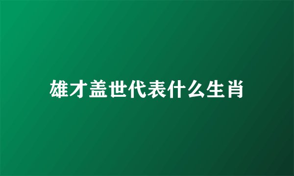 雄才盖世代表什么生肖