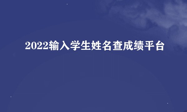 2022输入学生姓名查成绩平台