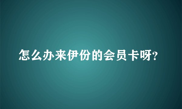 怎么办来伊份的会员卡呀？