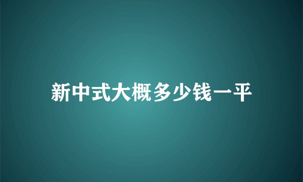 新中式大概多少钱一平