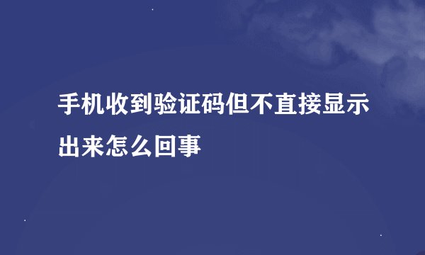 手机收到验证码但不直接显示出来怎么回事