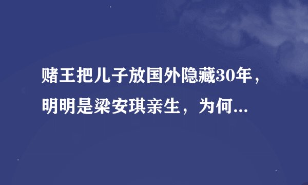 赌王把儿子放国外隐藏30年，明明是梁安琪亲生，为何让何超琼照顾