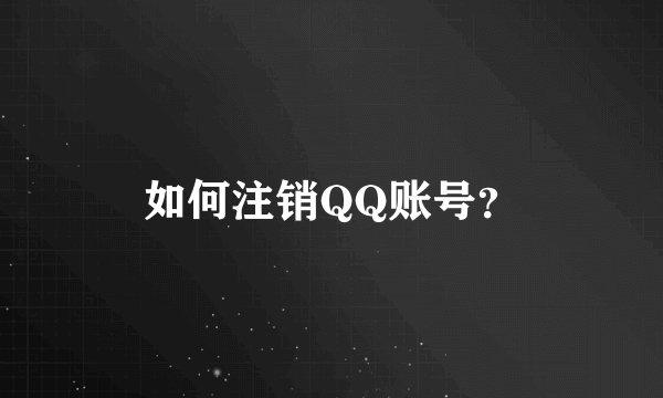 如何注销QQ账号？