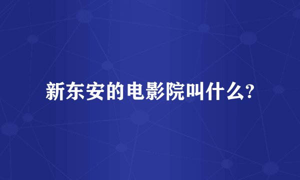 新东安的电影院叫什么?