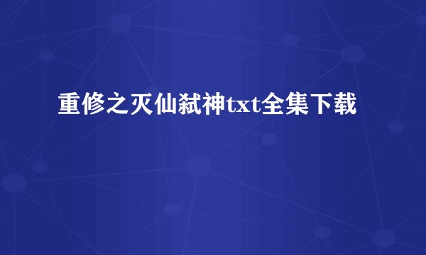 重修之灭仙弑神txt全集下载