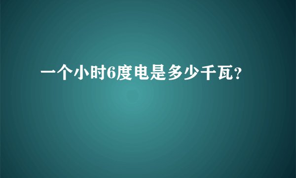 一个小时6度电是多少千瓦？