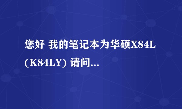 您好 我的笔记本为华硕X84L(K84LY) 请问它的内存最大扩展是多少