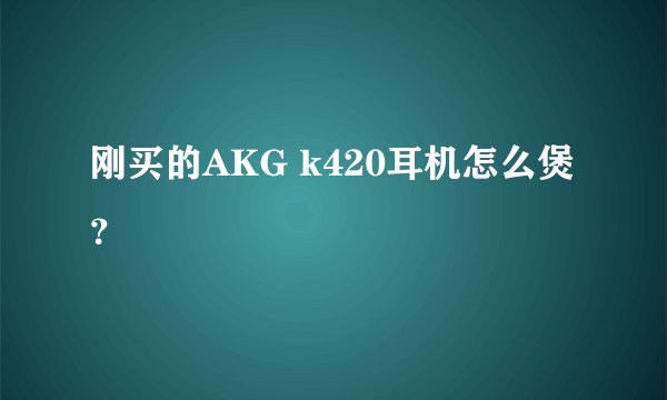 刚买的AKG k420耳机怎么煲？