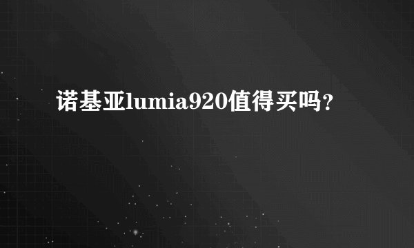 诺基亚lumia920值得买吗？