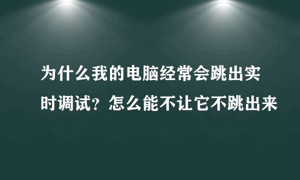 为什么我的电脑经常会跳出实时调试？怎么能不让它不跳出来