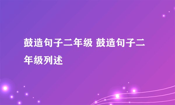 鼓造句子二年级 鼓造句子二年级列述