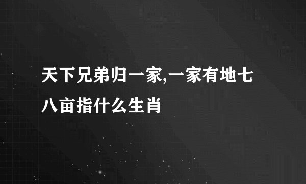 天下兄弟归一家,一家有地七八亩指什么生肖