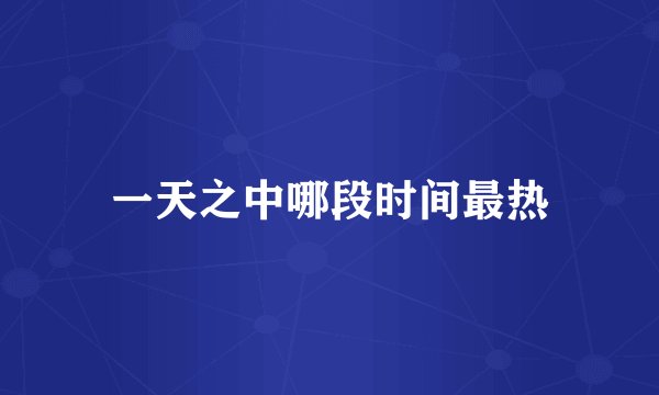 一天之中哪段时间最热