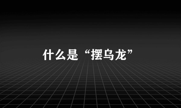 什么是“摆乌龙”