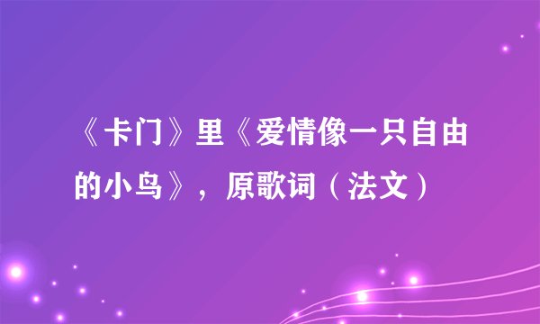 《卡门》里《爱情像一只自由的小鸟》，原歌词（法文）