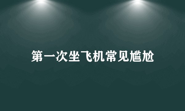 第一次坐飞机常见尴尬