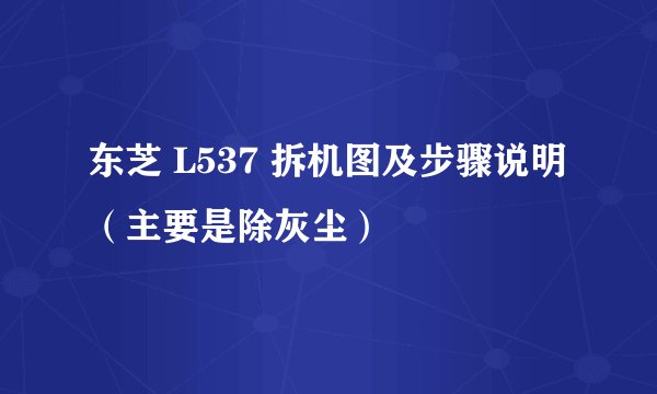 东芝 L537 拆机图及步骤说明（主要是除灰尘）