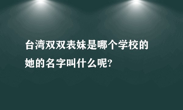 台湾双双表妹是哪个学校的 她的名字叫什么呢?