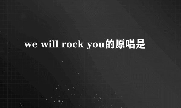 we will rock you的原唱是