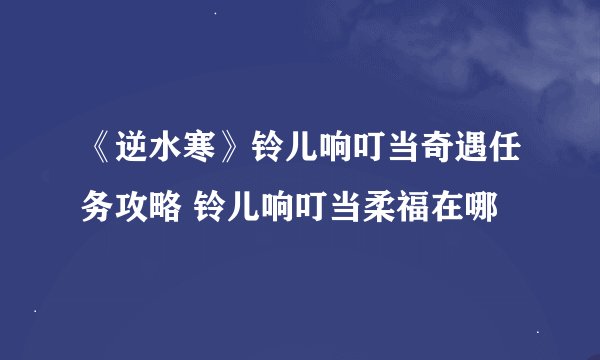《逆水寒》铃儿响叮当奇遇任务攻略 铃儿响叮当柔福在哪