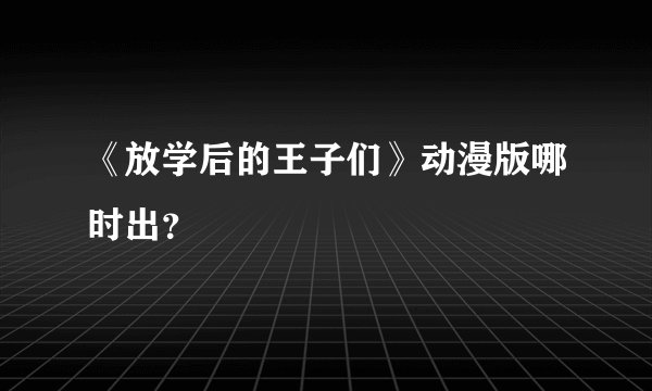 《放学后的王子们》动漫版哪时出？